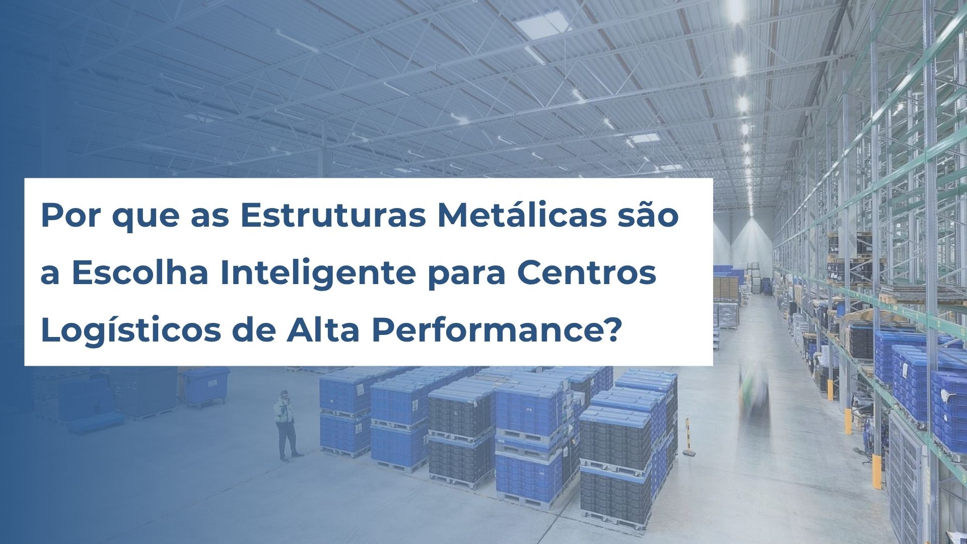 Por que as Estruturas Metálicas são a Escolha Inteligente para Centros Logísticos de Alta Performance?