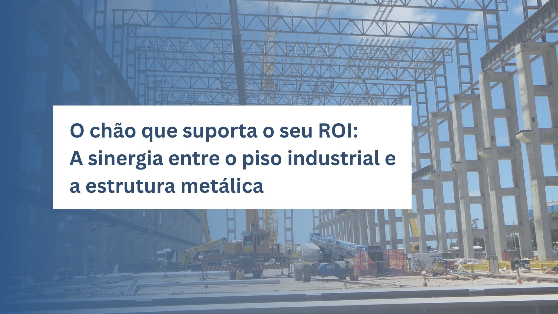 O chão que suporta o seu ROI: A sinergia entre o piso industrial e a estrutura metálica