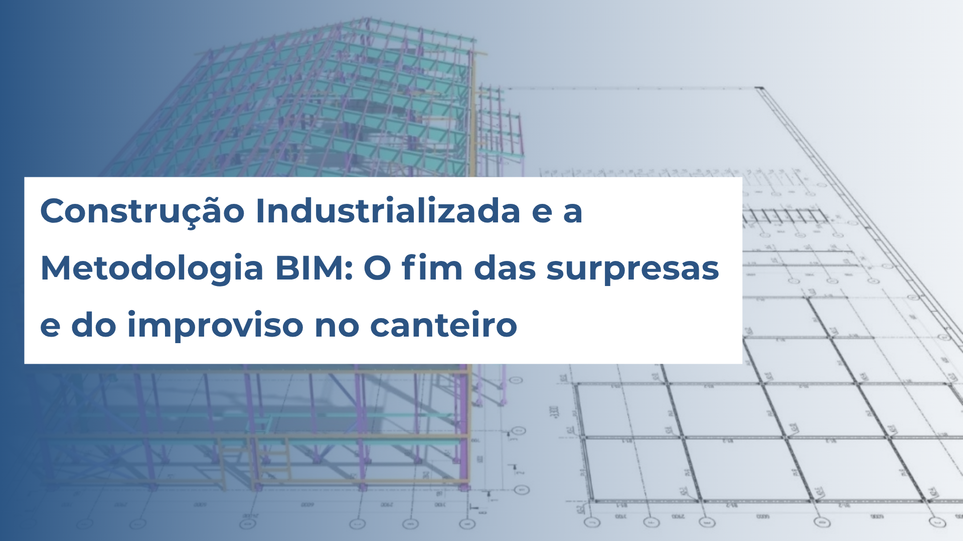 Construção Industrializada e a Metodologia BIM: O fim das surpresas e do improviso no canteiro