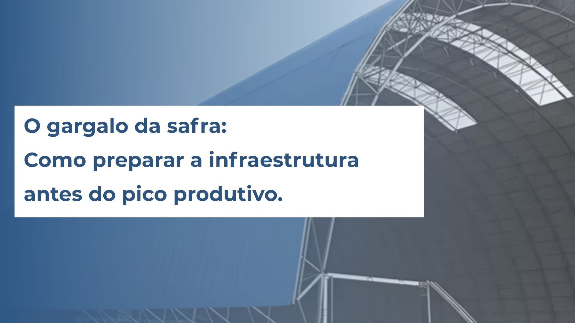 O gargalo da safra:  Como preparar a infraestrutura  antes do pico produtivo.